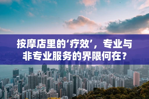 按摩店里的‘疗效’，专业与非专业服务的界限何在？