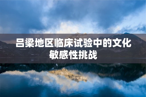 吕梁地区临床试验中的文化敏感性挑战