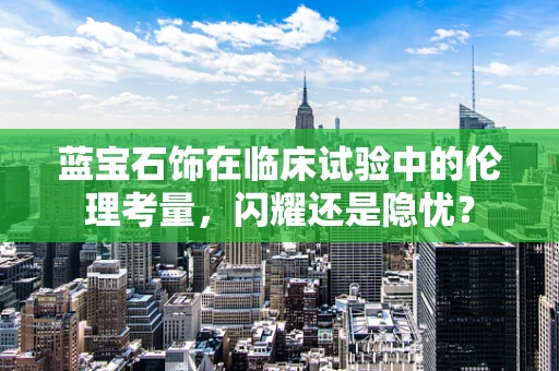 蓝宝石饰在临床试验中的伦理考量，闪耀还是隐忧？