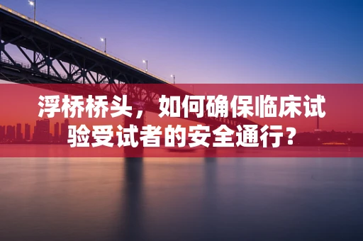 浮桥桥头，如何确保临床试验受试者的安全通行？