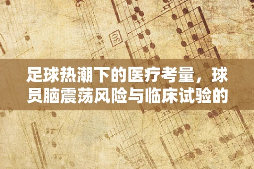 足球热潮下的医疗考量，球员脑震荡风险与临床试验的关联