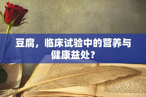 豆腐，临床试验中的营养与健康益处？