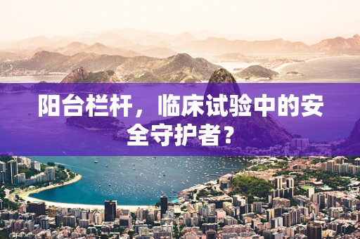 阳台栏杆，临床试验中的安全守护者？