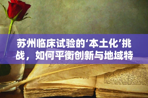 苏州临床试验的‘本土化’挑战，如何平衡创新与地域特色？