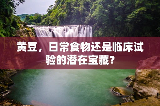 黄豆，日常食物还是临床试验的潜在宝藏？