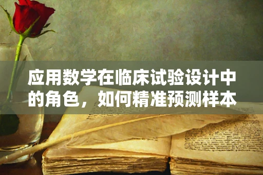 应用数学在临床试验设计中的角色，如何精准预测样本量？