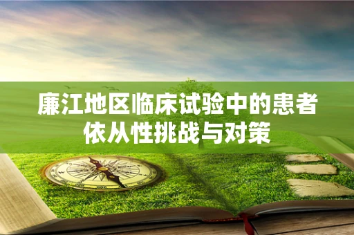 廉江地区临床试验中的患者依从性挑战与对策