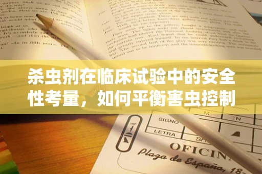 杀虫剂在临床试验中的安全性考量，如何平衡害虫控制与患者健康？