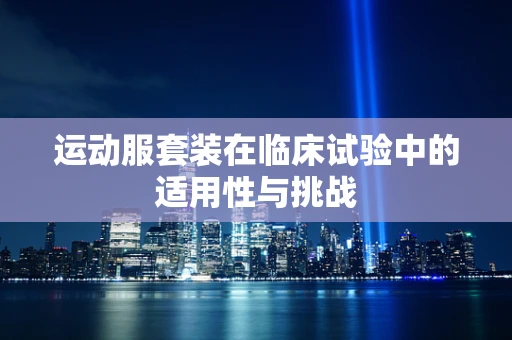 运动服套装在临床试验中的适用性与挑战