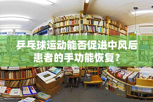 乒乓球运动能否促进中风后患者的手功能恢复？