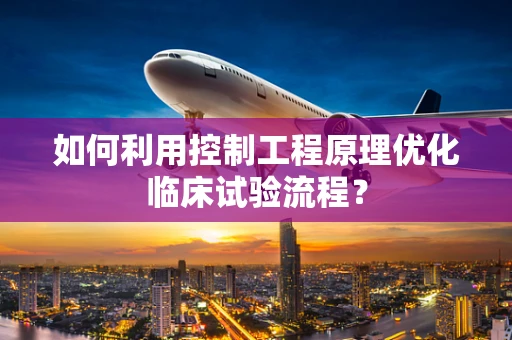 如何利用控制工程原理优化临床试验流程？