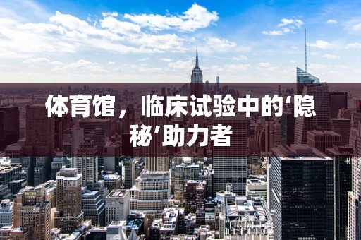 体育馆，临床试验中的‘隐秘’助力者