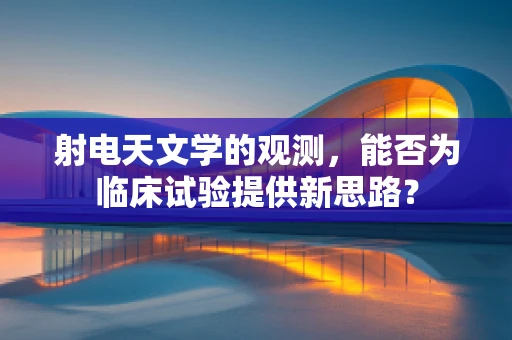 射电天文学的观测，能否为临床试验提供新思路？