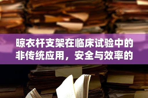 晾衣杆支架在临床试验中的非传统应用，安全与效率的平衡