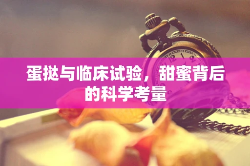 蛋挞与临床试验，甜蜜背后的科学考量