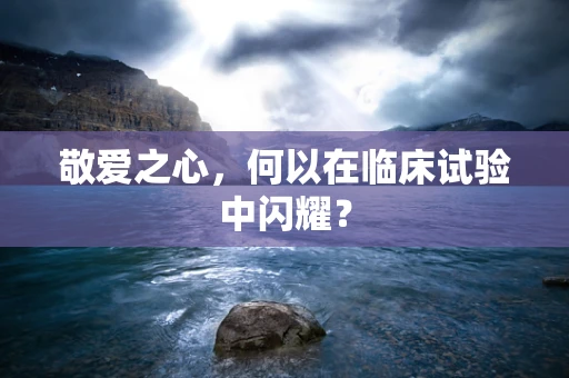 敬爱之心，何以在临床试验中闪耀？