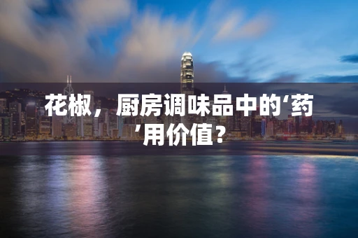 花椒，厨房调味品中的‘药’用价值？