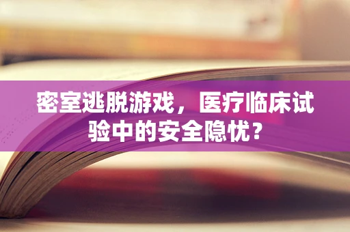 密室逃脱游戏，医疗临床试验中的安全隐忧？