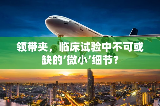 领带夹，临床试验中不可或缺的‘微小’细节？