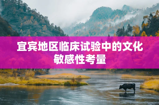 宜宾地区临床试验中的文化敏感性考量