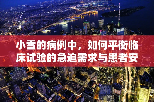 小雪的病例中，如何平衡临床试验的急迫需求与患者安全？