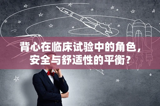 背心在临床试验中的角色，安全与舒适性的平衡？