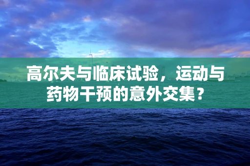 高尔夫与临床试验，运动与药物干预的意外交集？