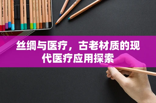 丝绸与医疗，古老材质的现代医疗应用探索