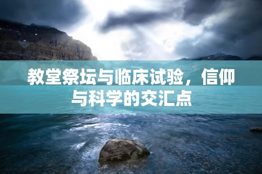 教堂祭坛与临床试验，信仰与科学的交汇点
