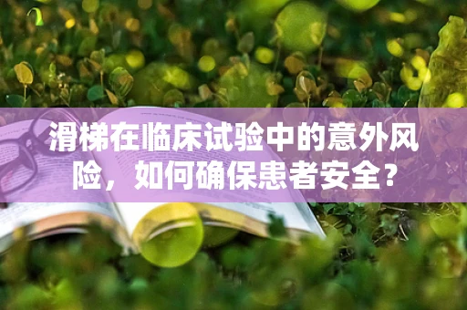 滑梯在临床试验中的意外风险，如何确保患者安全？