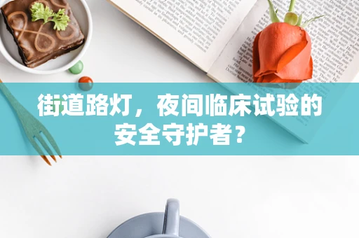 街道路灯，夜间临床试验的安全守护者？