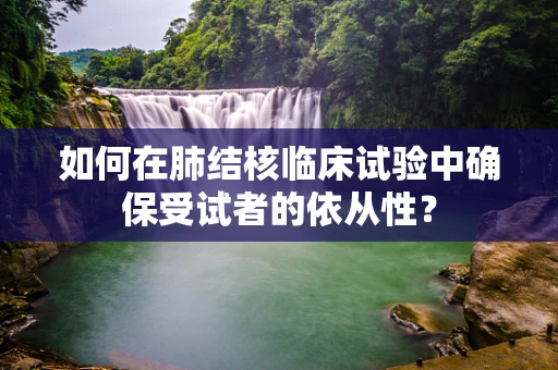 如何在肺结核临床试验中确保受试者的依从性？