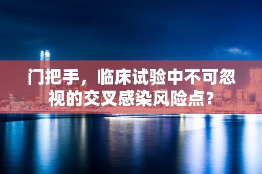 门把手，临床试验中不可忽视的交叉感染风险点？