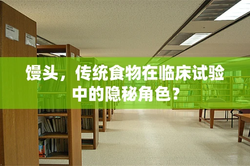 馒头，传统食物在临床试验中的隐秘角色？
