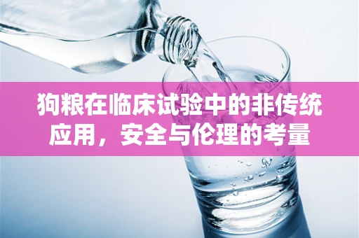 狗粮在临床试验中的非传统应用，安全与伦理的考量