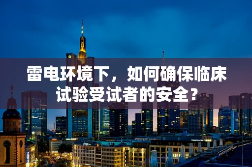 雷电环境下，如何确保临床试验受试者的安全？