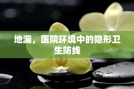 地漏，医院环境中的隐形卫生防线