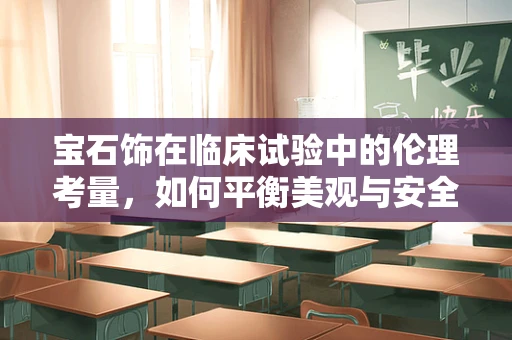 宝石饰在临床试验中的伦理考量，如何平衡美观与安全？
