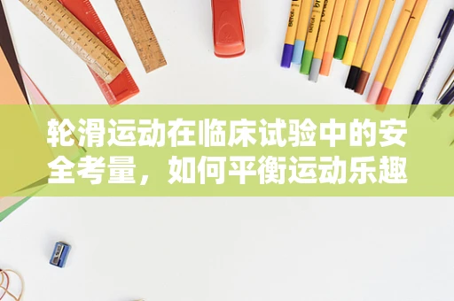 轮滑运动在临床试验中的安全考量，如何平衡运动乐趣与风险？