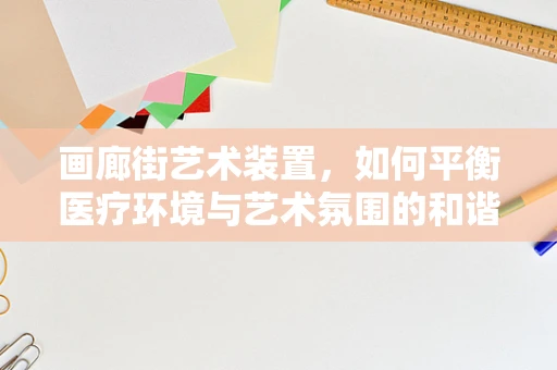画廊街艺术装置，如何平衡医疗环境与艺术氛围的和谐共存？