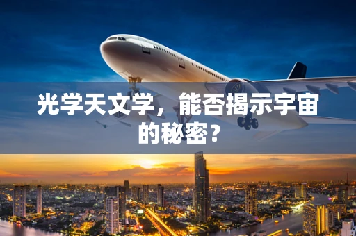 光学天文学，能否揭示宇宙的秘密？