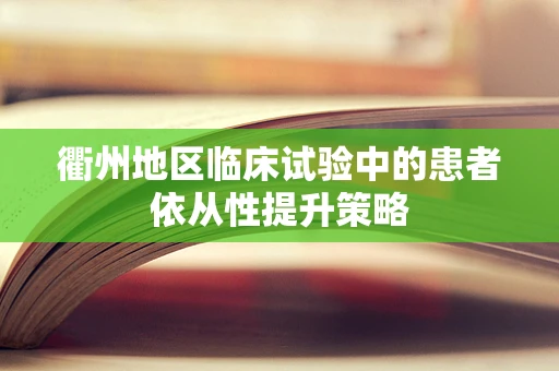 衢州地区临床试验中的患者依从性提升策略