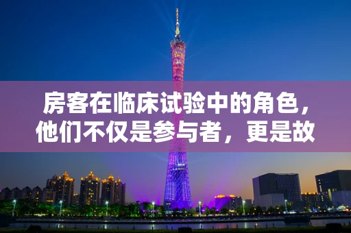 房客在临床试验中的角色，他们不仅是参与者，更是故事的主角