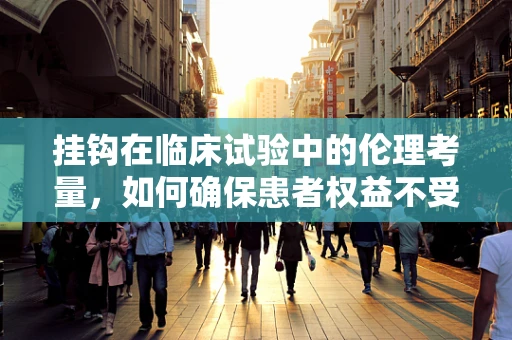 挂钩在临床试验中的伦理考量，如何确保患者权益不受损害？