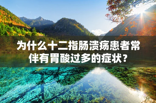 为什么十二指肠溃疡患者常伴有胃酸过多的症状？