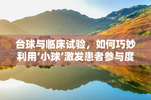 台球与临床试验，如何巧妙利用‘小球’激发患者参与度？