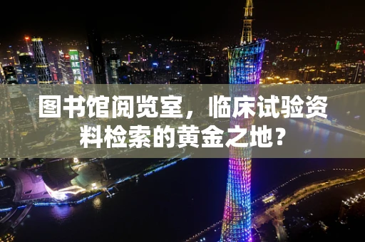 图书馆阅览室，临床试验资料检索的黄金之地？