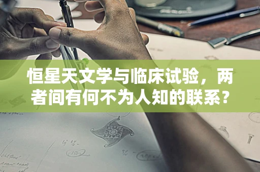 恒星天文学与临床试验，两者间有何不为人知的联系？