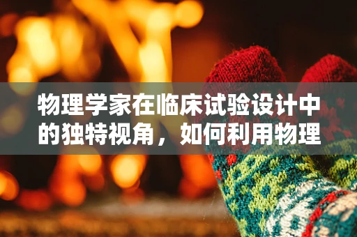 物理学家在临床试验设计中的独特视角，如何利用物理原理优化试验流程？