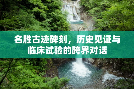 名胜古迹碑刻，历史见证与临床试验的跨界对话